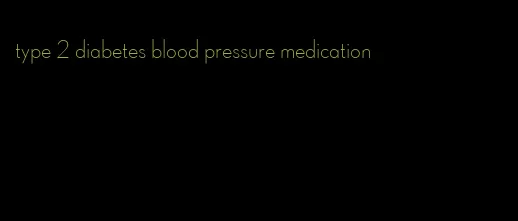 type 2 diabetes blood pressure medication