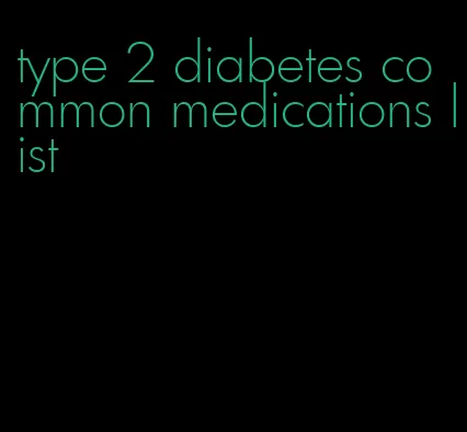 type 2 diabetes common medications list