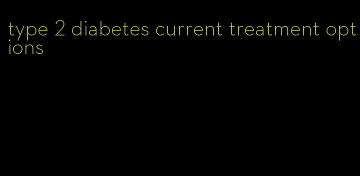 type 2 diabetes current treatment options