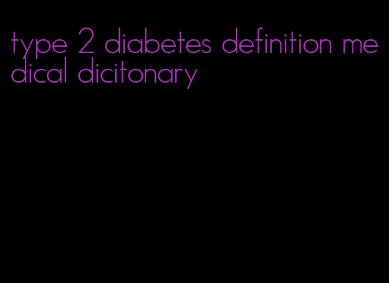 type 2 diabetes definition medical dicitonary