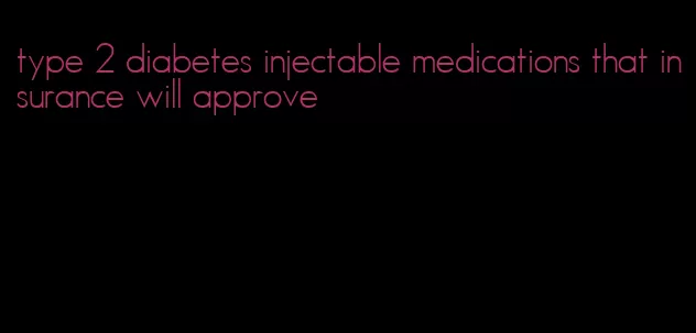 type 2 diabetes injectable medications that insurance will approve