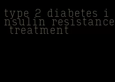 type 2 diabetes insulin resistance treatment