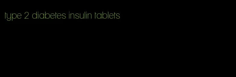 type 2 diabetes insulin tablets