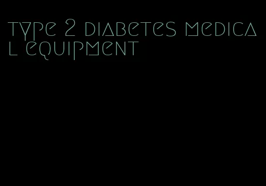 type 2 diabetes medical equipment