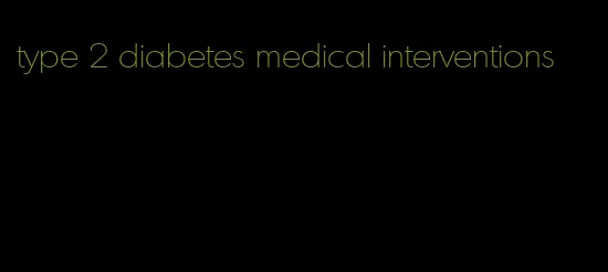 type 2 diabetes medical interventions