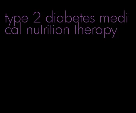 type 2 diabetes medical nutrition therapy