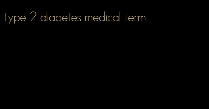 type 2 diabetes medical term