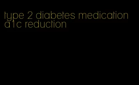 type 2 diabetes medication a1c reduction