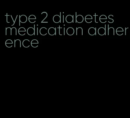 type 2 diabetes medication adherence