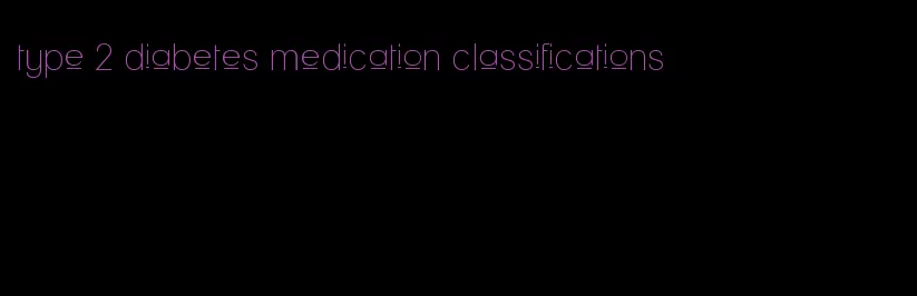 type 2 diabetes medication classifications