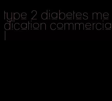 type 2 diabetes medication commercial