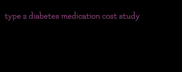 type 2 diabetes medication cost study