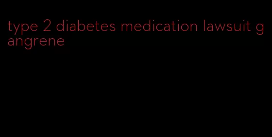 type 2 diabetes medication lawsuit gangrene