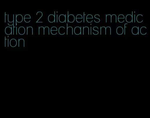 type 2 diabetes medication mechanism of action