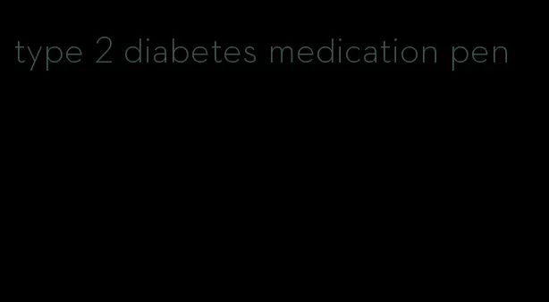 type 2 diabetes medication pen