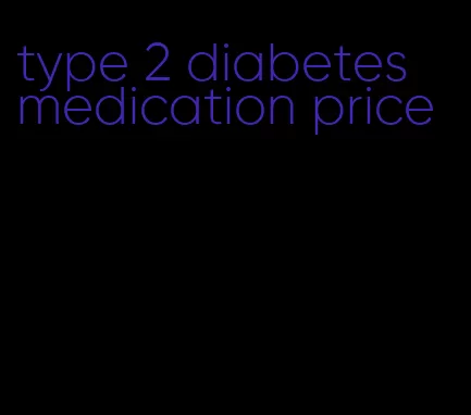 type 2 diabetes medication price