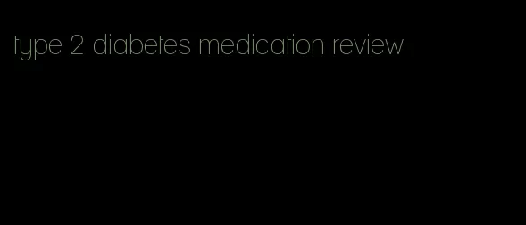 type 2 diabetes medication review