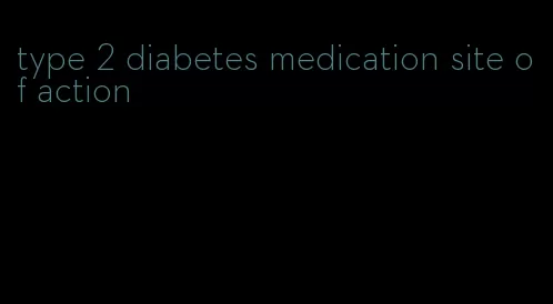 type 2 diabetes medication site of action