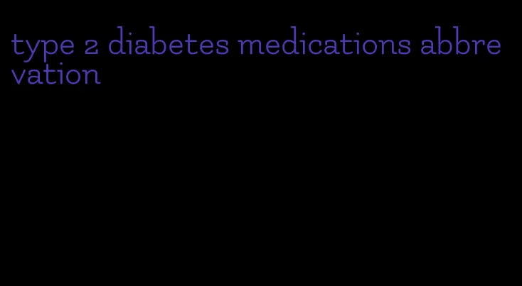 type 2 diabetes medications abbrevation