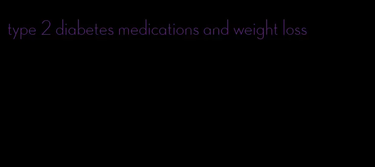 type 2 diabetes medications and weight loss