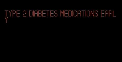 type 2 diabetes medications early