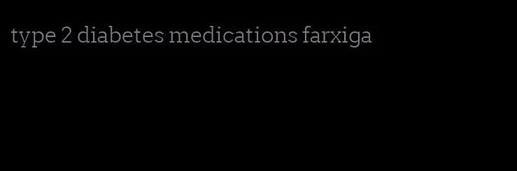 type 2 diabetes medications farxiga