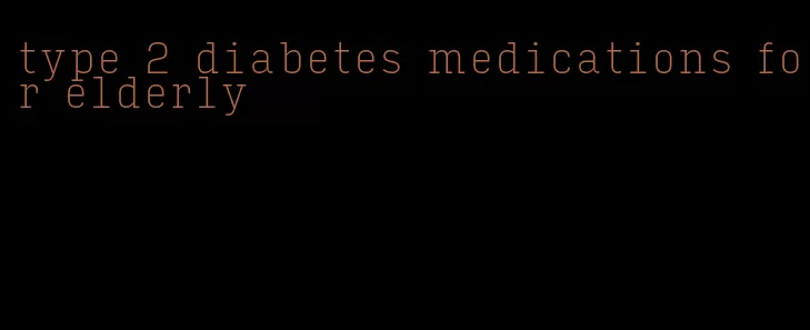 type 2 diabetes medications for elderly