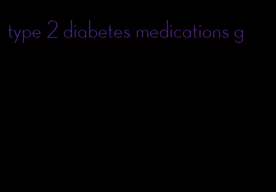 type 2 diabetes medications g