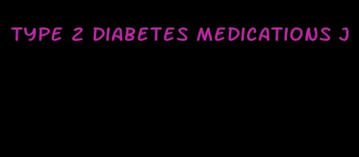 type 2 diabetes medications j