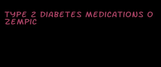 type 2 diabetes medications ozempic