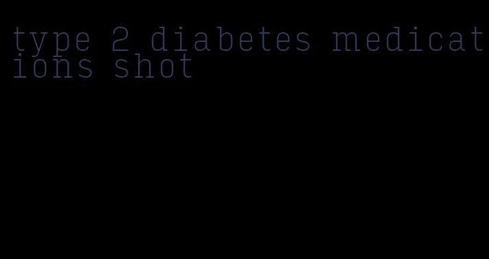 type 2 diabetes medications shot