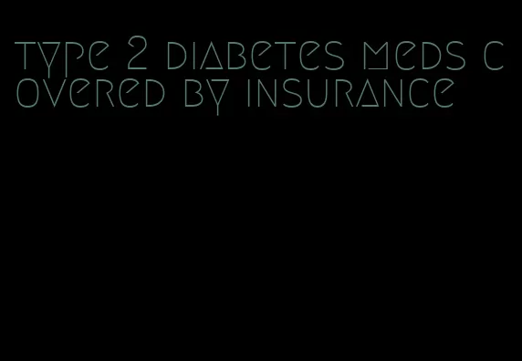 type 2 diabetes meds covered by insurance