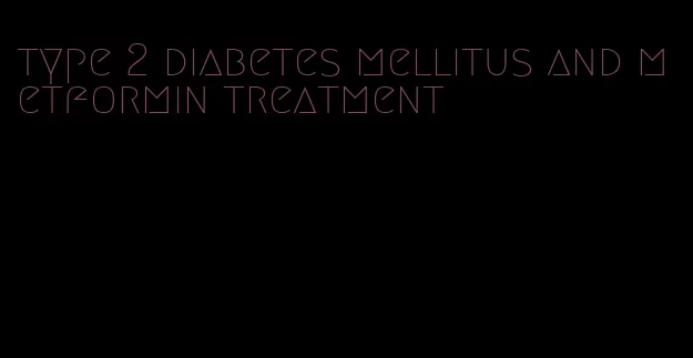 type 2 diabetes mellitus and metformin treatment
