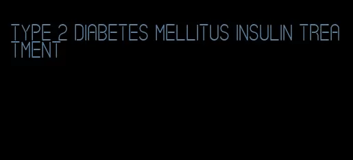 type 2 diabetes mellitus insulin treatment