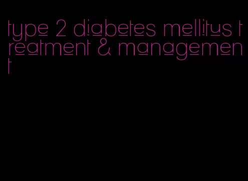 type 2 diabetes mellitus treatment & management