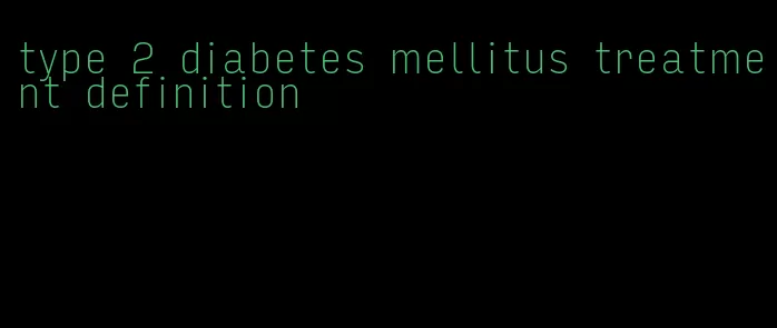 type 2 diabetes mellitus treatment definition
