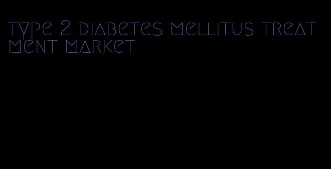 type 2 diabetes mellitus treatment market
