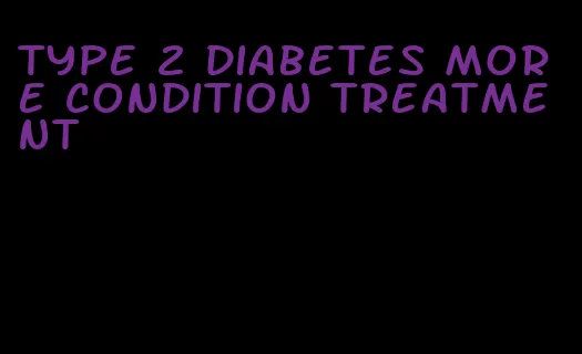 type 2 diabetes more condition treatment