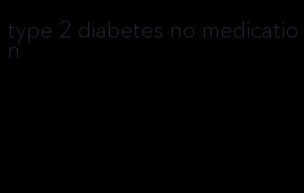 type 2 diabetes no medication