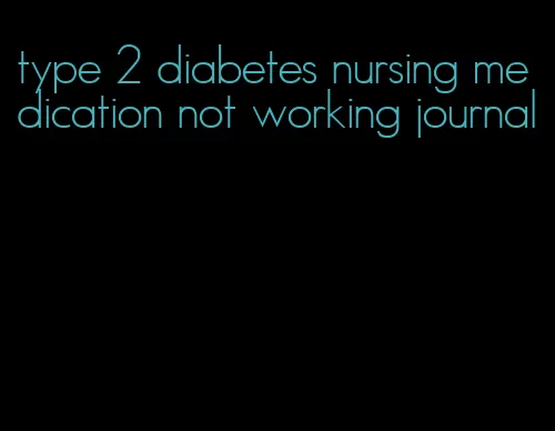 type 2 diabetes nursing medication not working journal