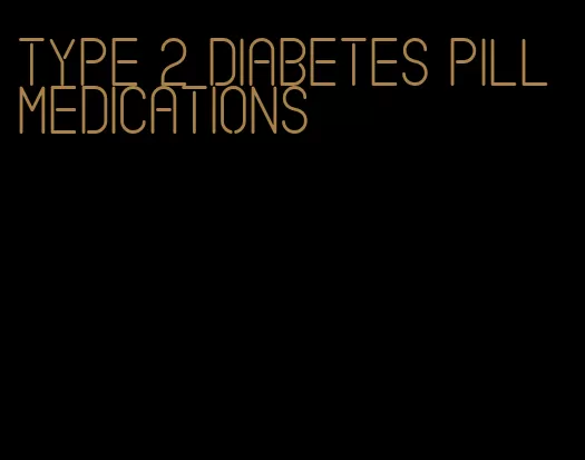 type 2 diabetes pill medications