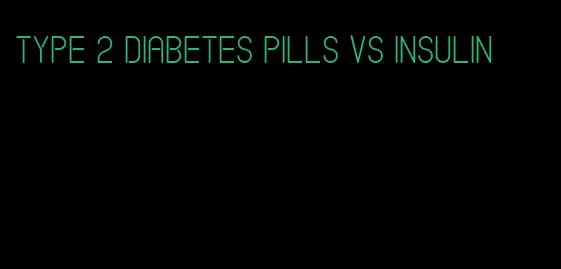 type 2 diabetes pills vs insulin