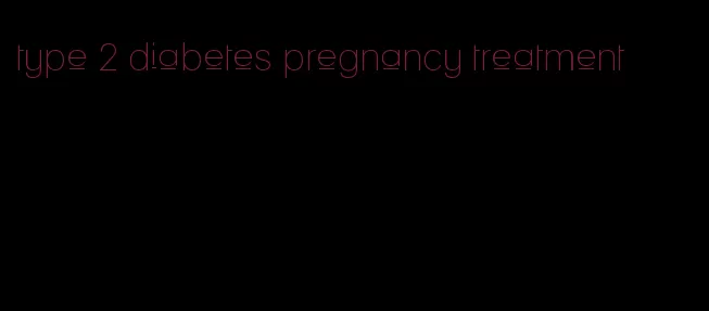 type 2 diabetes pregnancy treatment