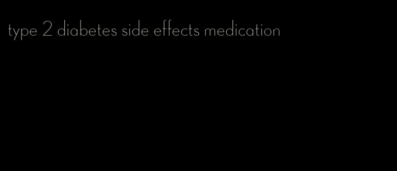 type 2 diabetes side effects medication