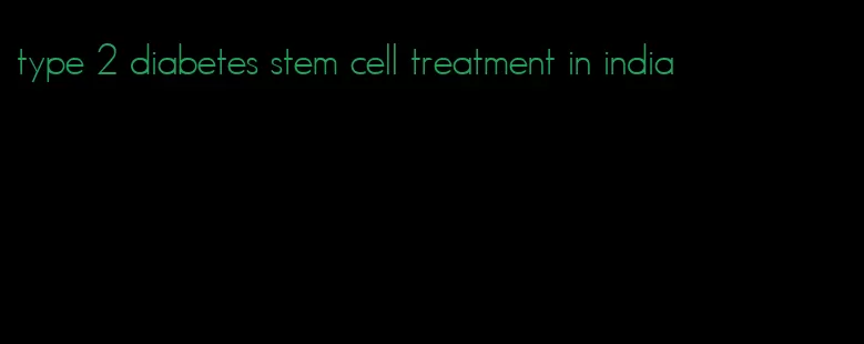 type 2 diabetes stem cell treatment in india