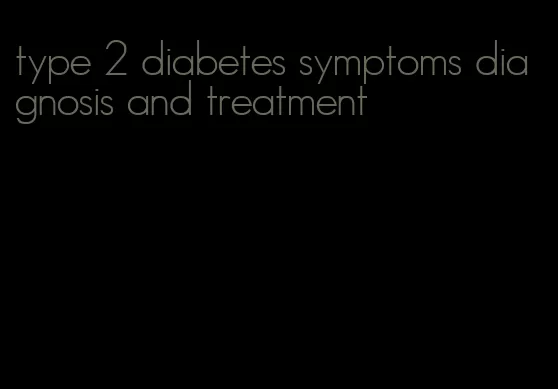 type 2 diabetes symptoms diagnosis and treatment