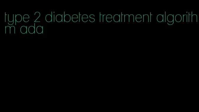 type 2 diabetes treatment algorithm ada
