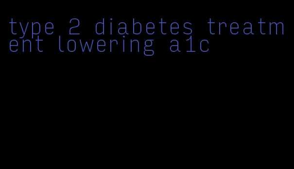 type 2 diabetes treatment lowering a1c