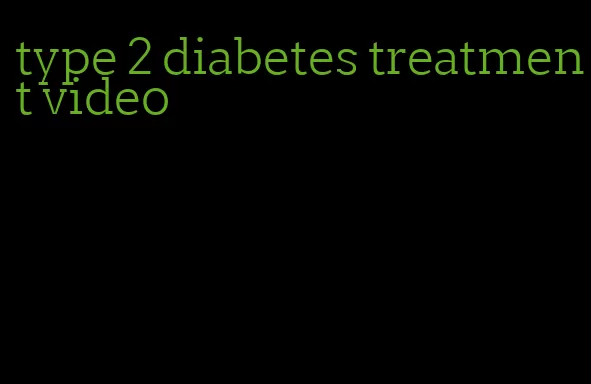 type 2 diabetes treatment video