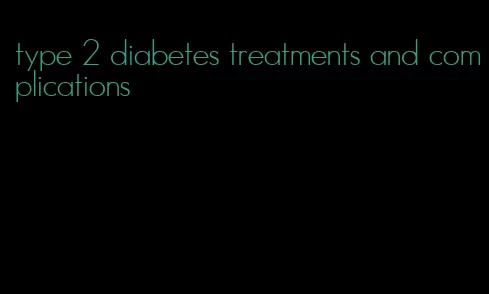 type 2 diabetes treatments and complications